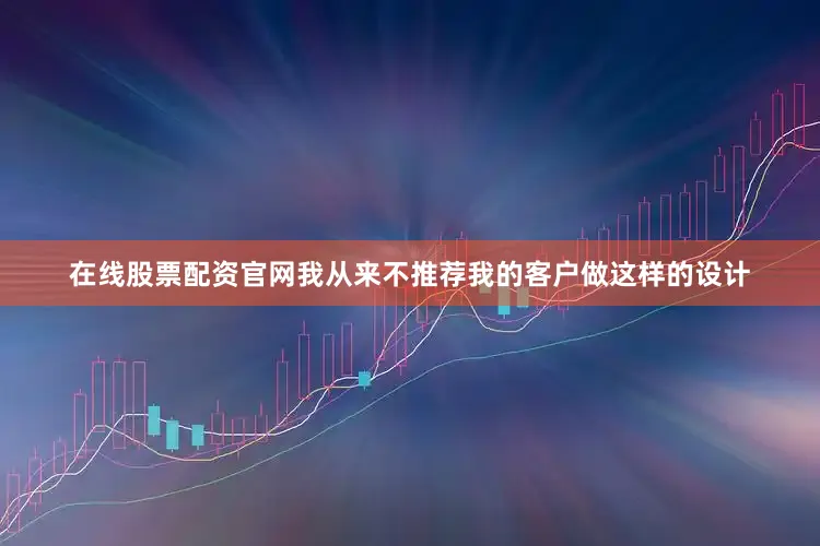 在线股票配资官网我从来不推荐我的客户做这样的设计