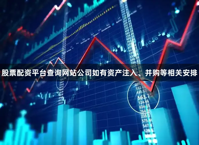股票配资平台查询网站公司如有资产注入、并购等相关安排