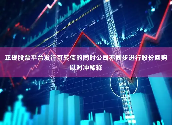 正规股票平台发行可转债的同时公司亦同步进行股份回购以对冲稀释