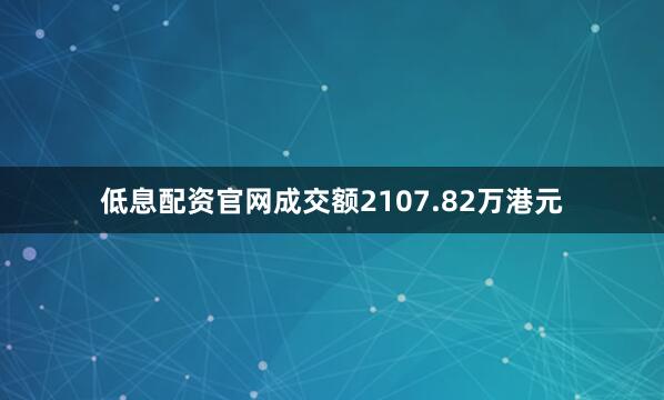 低息配资官网成交额2107.82万港元