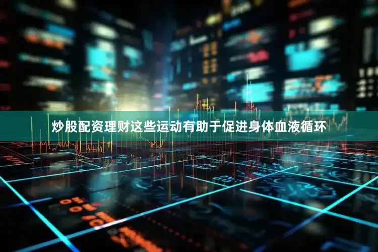 炒股配资理财这些运动有助于促进身体血液循环