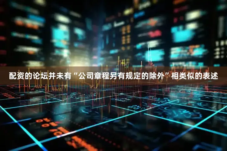 配资的论坛并未有“公司章程另有规定的除外”相类似的表述