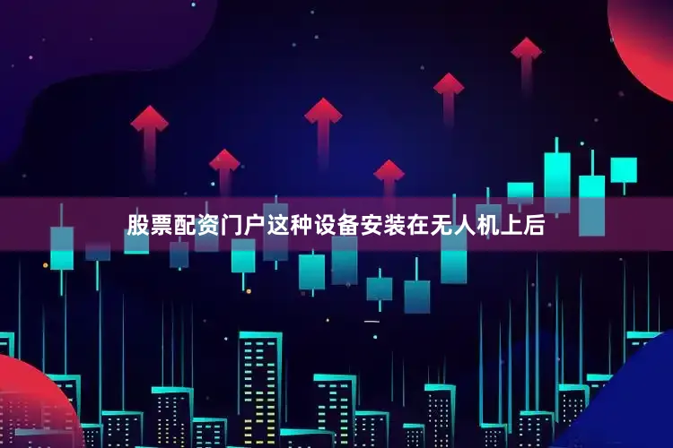 股票配资门户这种设备安装在无人机上后
