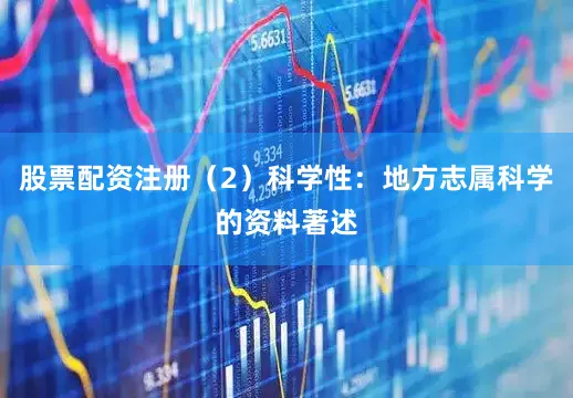 股票配资注册（2）科学性：地方志属科学的资料著述