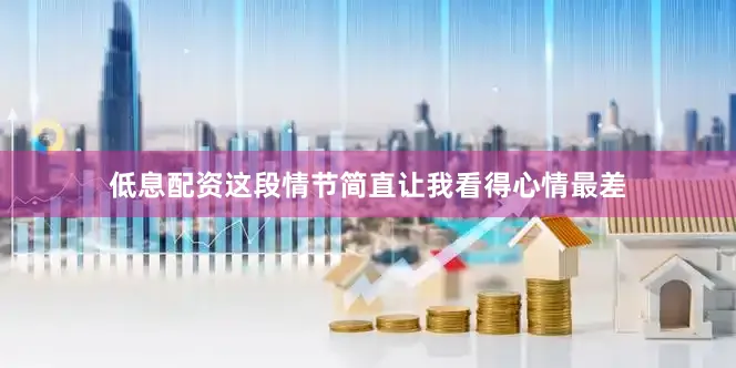 低息配资这段情节简直让我看得心情最差