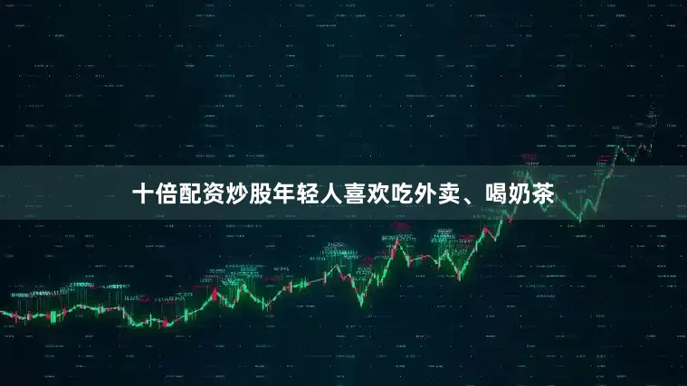 十倍配资炒股年轻人喜欢吃外卖、喝奶茶