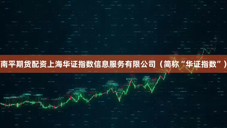 南平期货配资上海华证指数信息服务有限公司（简称“华证指数”）