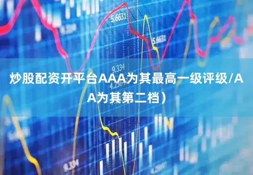 炒股配资开平台AAA为其最高一级评级/AA为其第二档）