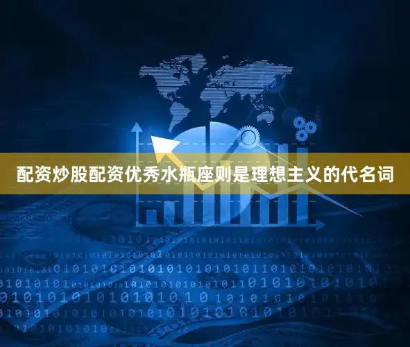 配资炒股配资优秀水瓶座则是理想主义的代名词