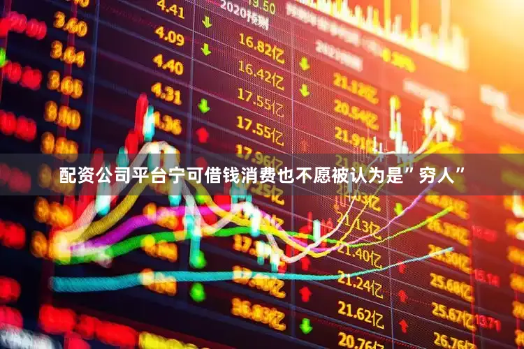 配资公司平台宁可借钱消费也不愿被认为是”穷人”