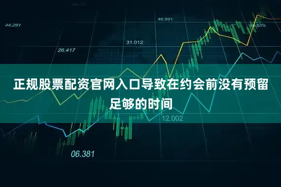 正规股票配资官网入口导致在约会前没有预留足够的时间