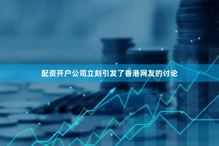 配资开户公司立刻引发了香港网友的讨论