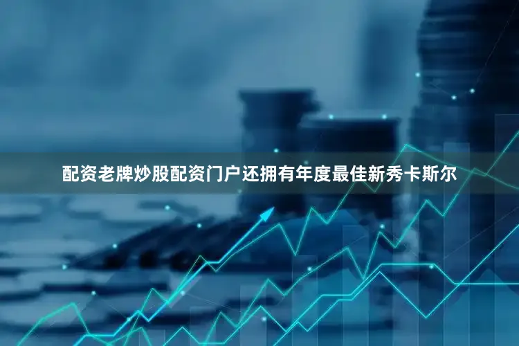 配资老牌炒股配资门户还拥有年度最佳新秀卡斯尔