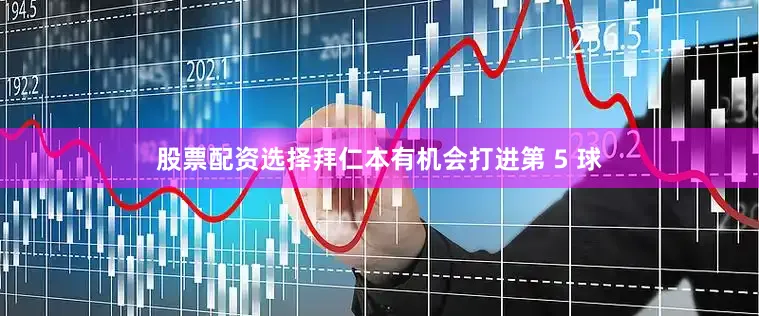 股票配资选择拜仁本有机会打进第 5 球