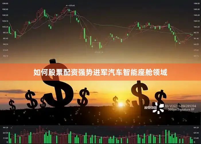 如何股票配资强势进军汽车智能座舱领域