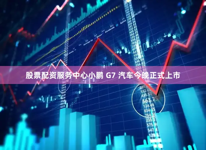 股票配资服务中心小鹏 G7 汽车今晚正式上市