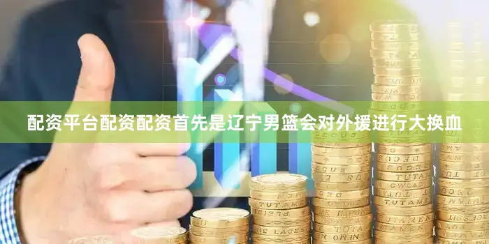 配资平台配资配资首先是辽宁男篮会对外援进行大换血