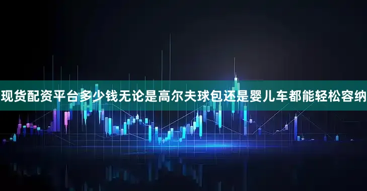 现货配资平台多少钱无论是高尔夫球包还是婴儿车都能轻松容纳