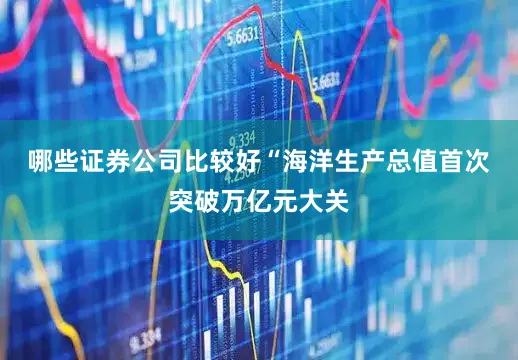 哪些证券公司比较好　　“海洋生产总值首次突破万亿元大关