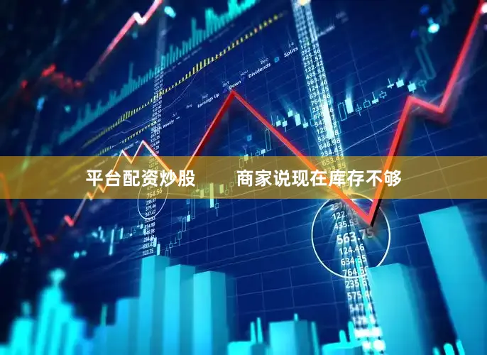 平台配资炒股        商家说现在库存不够