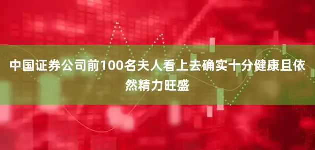中国证券公司前100名夫人看上去确实十分健康且依然精力旺盛