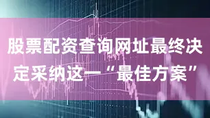 股票配资查询网址最终决定采纳这一“最佳方案”