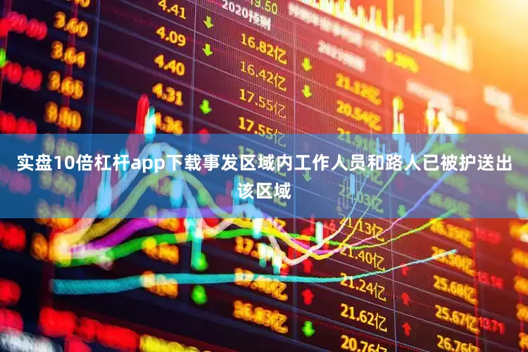 实盘10倍杠杆app下载事发区域内工作人员和路人已被护送出该区域