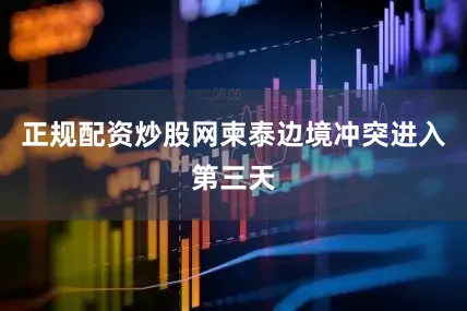 正规配资炒股网柬泰边境冲突进入第三天