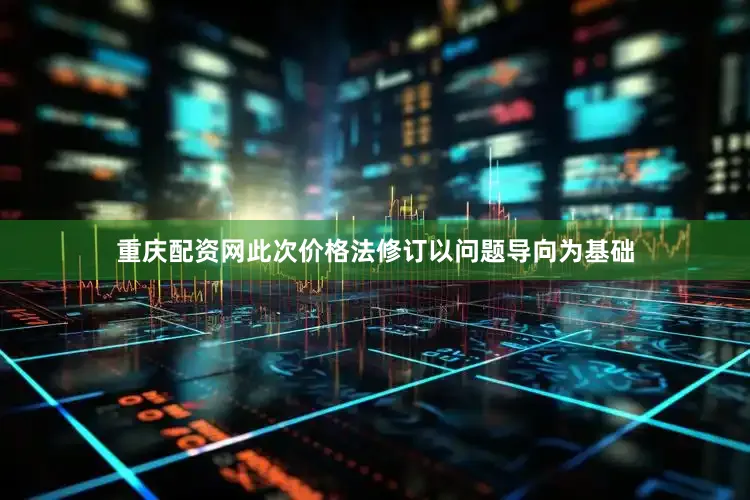 重庆配资网此次价格法修订以问题导向为基础