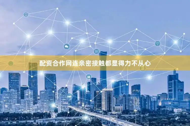 配资合作网连亲密接触都显得力不从心