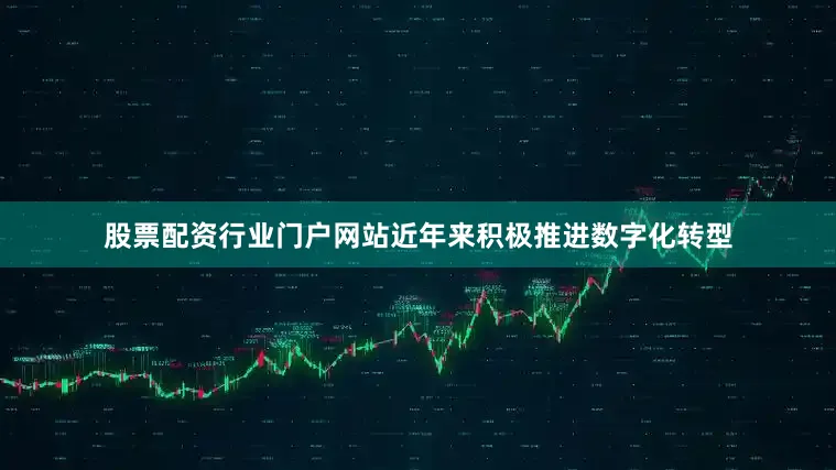 股票配资行业门户网站近年来积极推进数字化转型