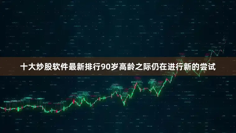 十大炒股软件最新排行90岁高龄之际仍在进行新的尝试