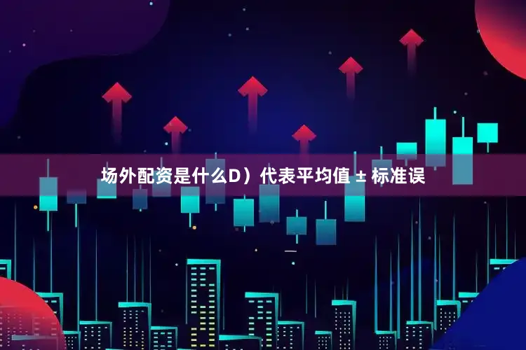 场外配资是什么D）代表平均值 ± 标准误