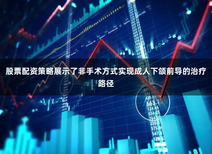 股票配资策略展示了非手术方式实现成人下颌前导的治疗路径