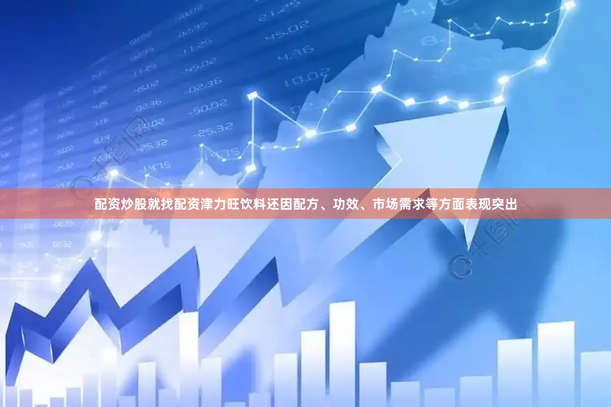 配资炒股就找配资津力旺饮料还因配方、功效、市场需求等方面表现突出