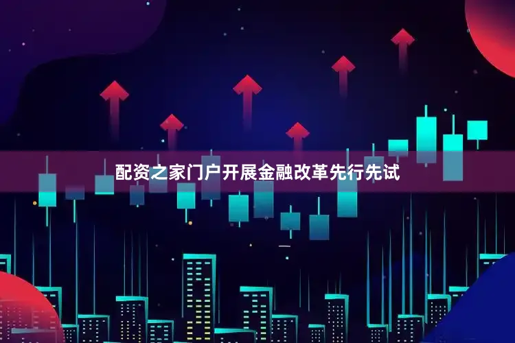 配资之家门户开展金融改革先行先试