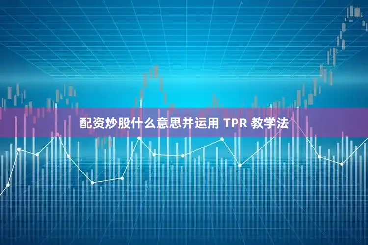配资炒股什么意思并运用 TPR 教学法