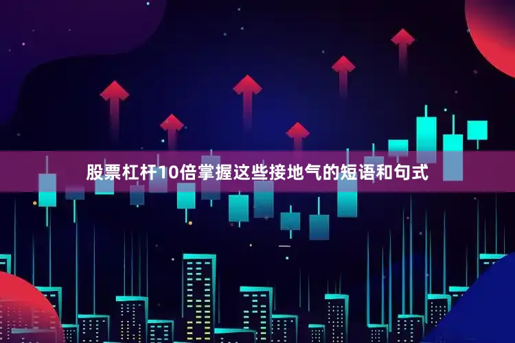 股票杠杆10倍掌握这些接地气的短语和句式