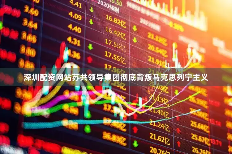深圳配资网站苏共领导集团彻底背叛马克思列宁主义