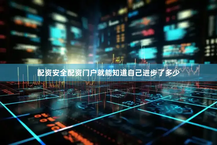 配资安全配资门户就能知道自己进步了多少