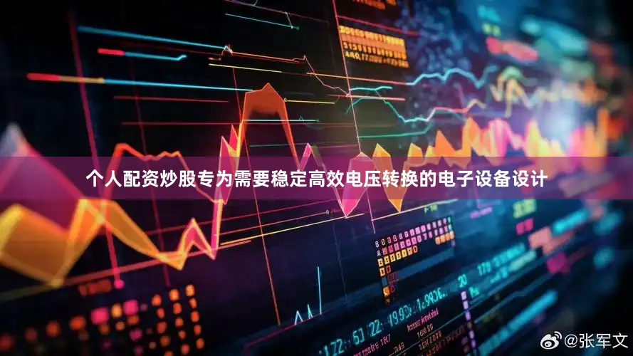个人配资炒股专为需要稳定高效电压转换的电子设备设计