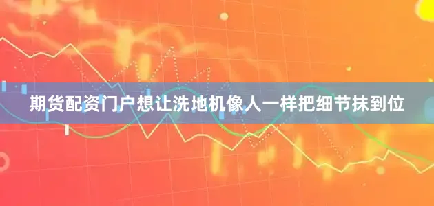 期货配资门户想让洗地机像人一样把细节抹到位