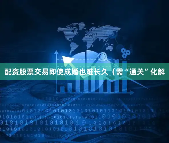 配资股票交易即使成婚也难长久（需“通关”化解