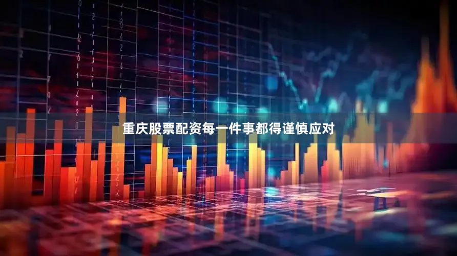 重庆股票配资每一件事都得谨慎应对