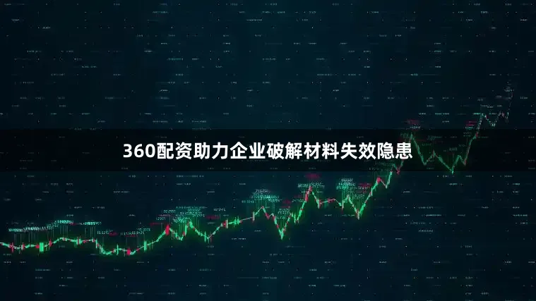 360配资助力企业破解材料失效隐患
