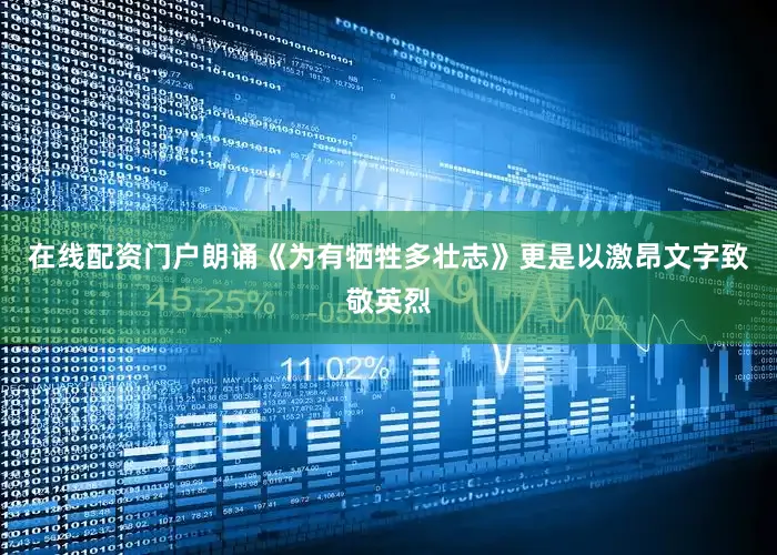 在线配资门户朗诵《为有牺牲多壮志》更是以激昂文字致敬英烈