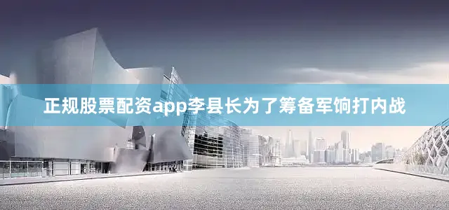 正规股票配资app李县长为了筹备军饷打内战