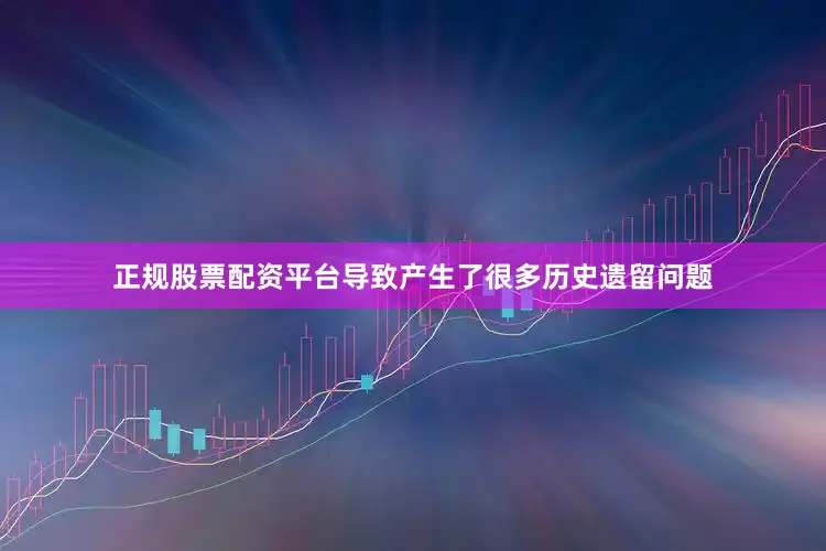 正规股票配资平台导致产生了很多历史遗留问题