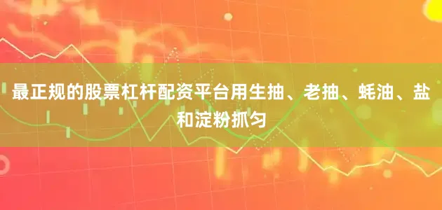 最正规的股票杠杆配资平台用生抽、老抽、蚝油、盐和淀粉抓匀