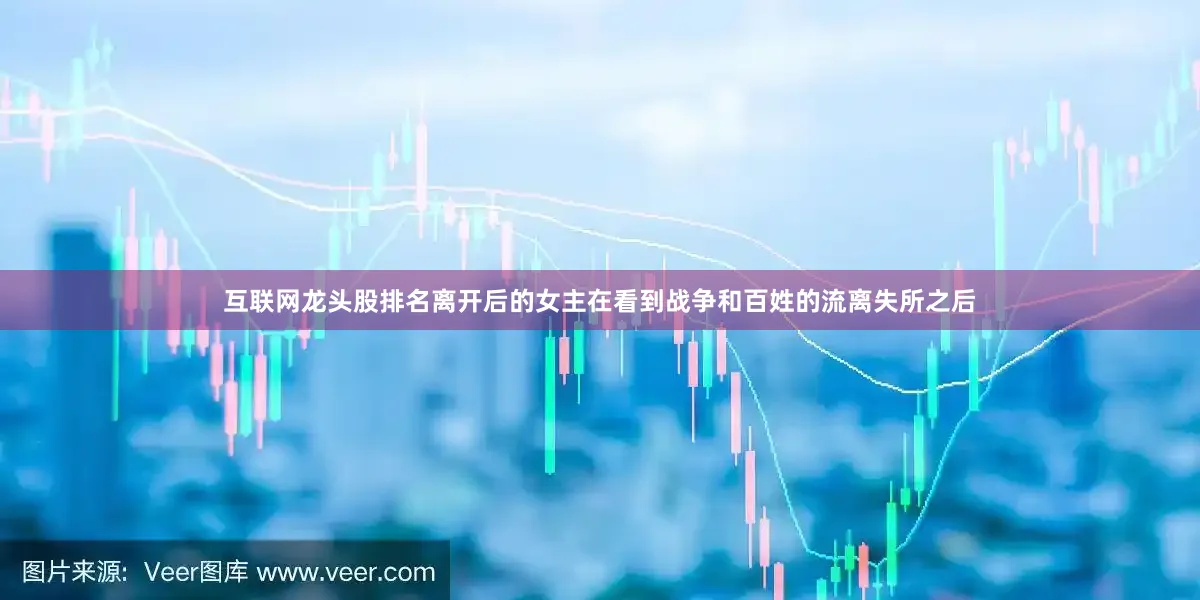 互联网龙头股排名离开后的女主在看到战争和百姓的流离失所之后